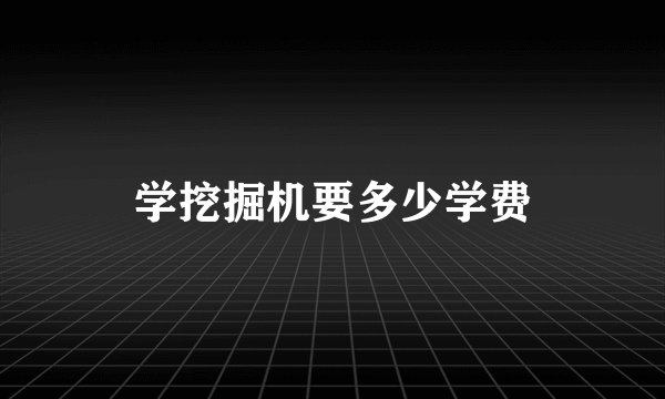 学挖掘机要多少学费