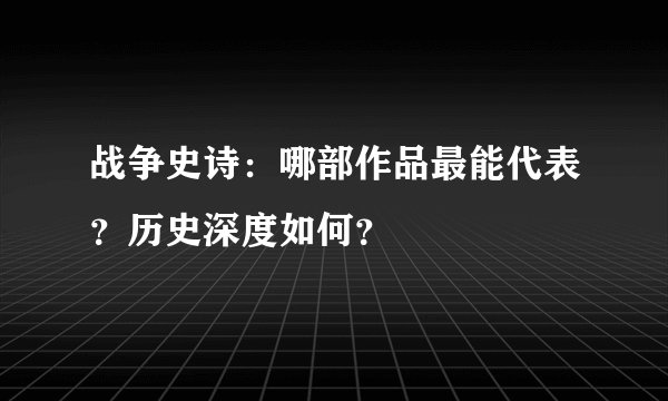 战争史诗：哪部作品最能代表？历史深度如何？