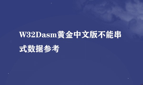 W32Dasm黄金中文版不能串式数据参考
