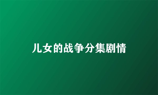 儿女的战争分集剧情
