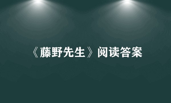 《藤野先生》阅读答案