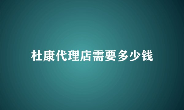 杜康代理店需要多少钱