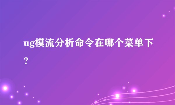 ug模流分析命令在哪个菜单下？