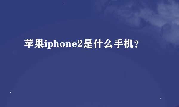 苹果iphone2是什么手机？