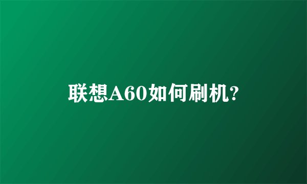 联想A60如何刷机?