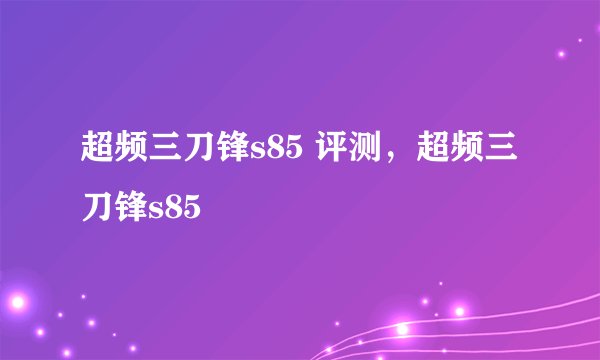 超频三刀锋s85 评测，超频三刀锋s85