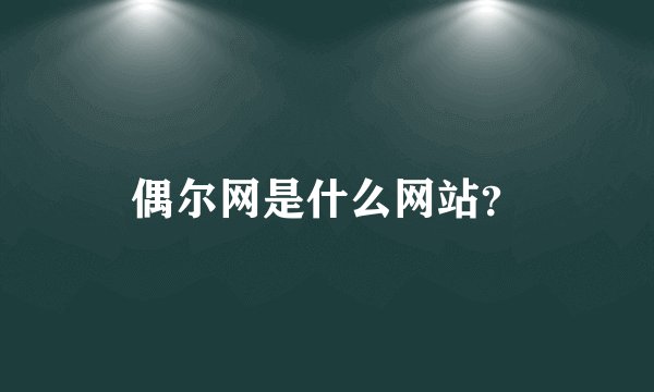 偶尔网是什么网站？