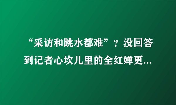 “采访和跳水都难”?没回答到记者心坎儿里的全红婵更真实更可爱