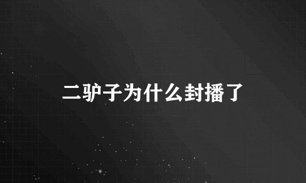 二驴子为什么封播了