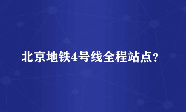 北京地铁4号线全程站点？