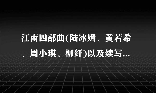 江南四部曲(陆冰嫣、黄若希、周小琪、柳纤)以及续写2428622470...