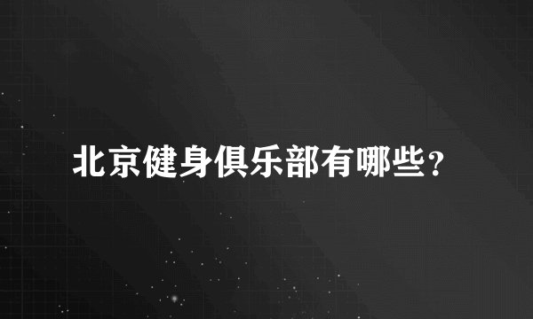 北京健身俱乐部有哪些？