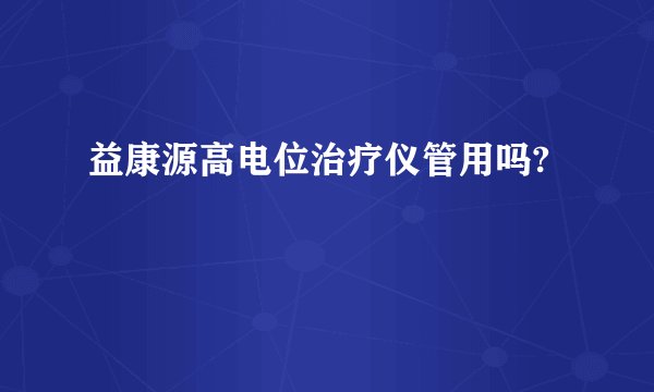 益康源高电位治疗仪管用吗?