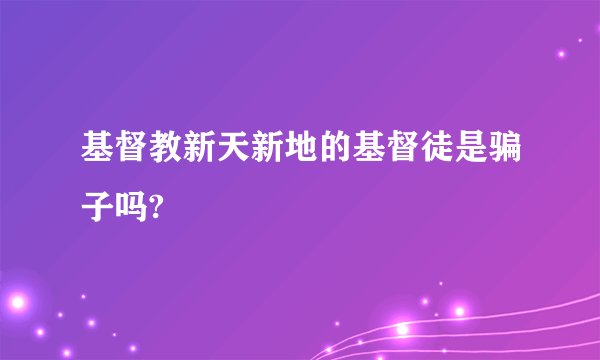 基督教新天新地的基督徒是骗子吗?