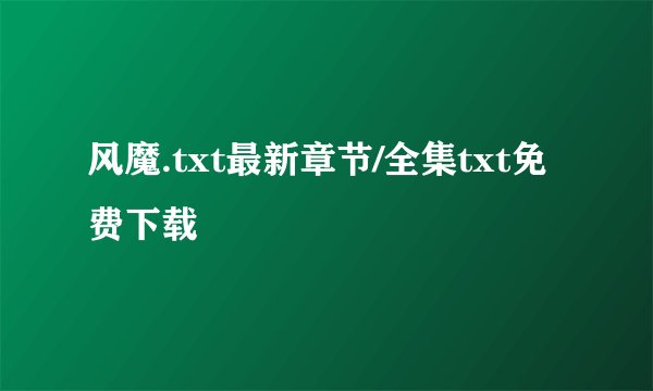 风魔.txt最新章节/全集txt免费下载