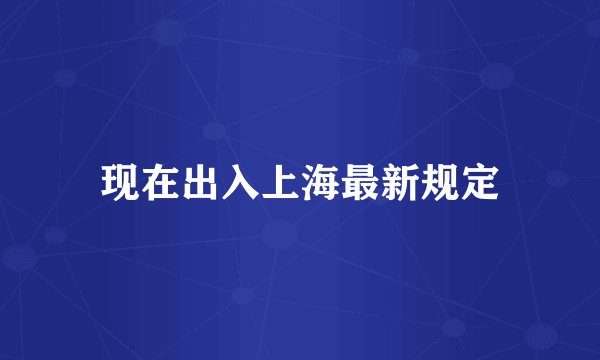 现在出入上海最新规定