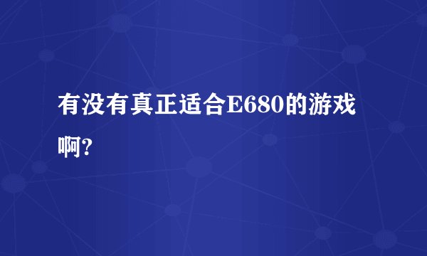 有没有真正适合E680的游戏啊?