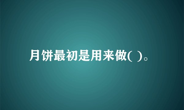 月饼最初是用来做( )。