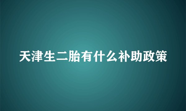 天津生二胎有什么补助政策
