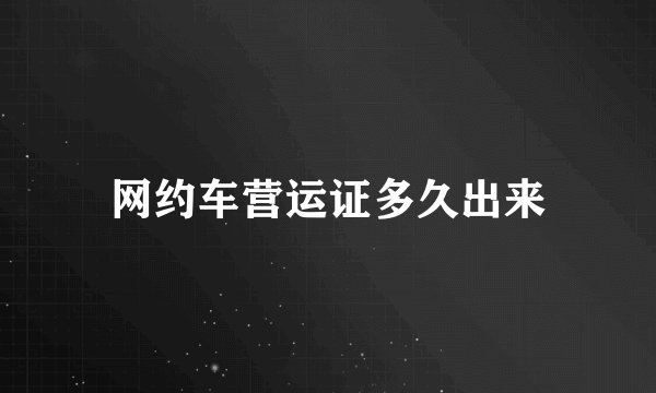 网约车营运证多久出来
