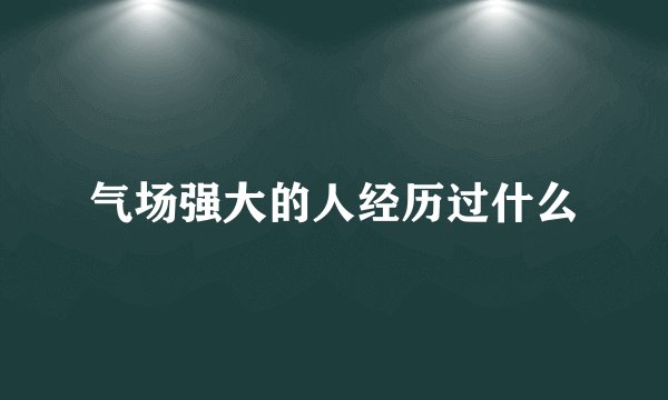 气场强大的人经历过什么