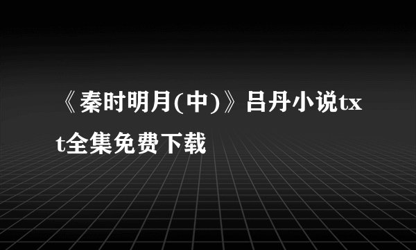 《秦时明月(中)》吕丹小说txt全集免费下载