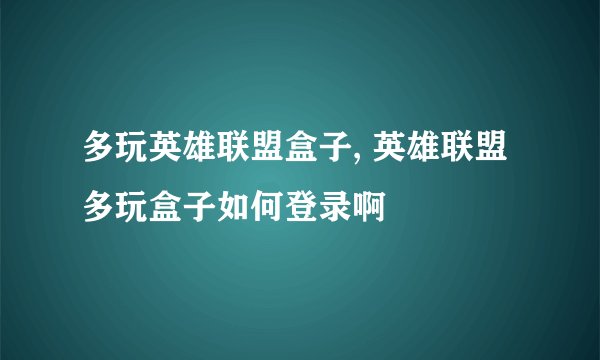 多玩英雄联盟盒子, 英雄联盟多玩盒子如何登录啊