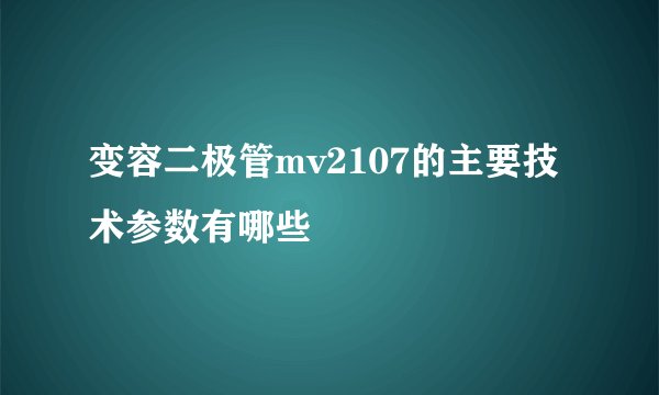 变容二极管mv2107的主要技术参数有哪些