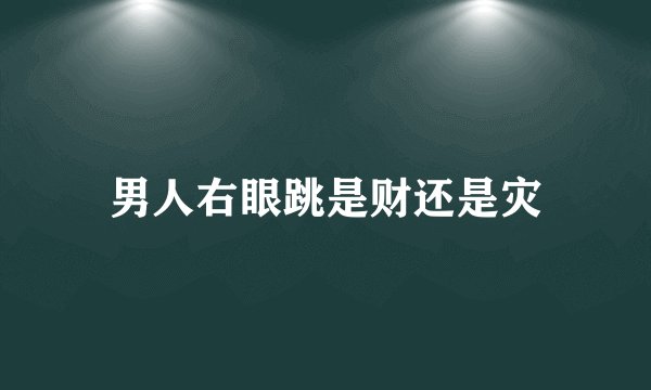 男人右眼跳是财还是灾