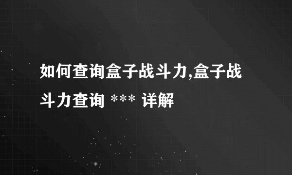 如何查询盒子战斗力,盒子战斗力查询 *** 详解