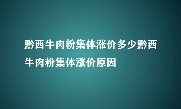 黔西牛肉粉集体涨价多少黔西牛肉粉集体涨价原因