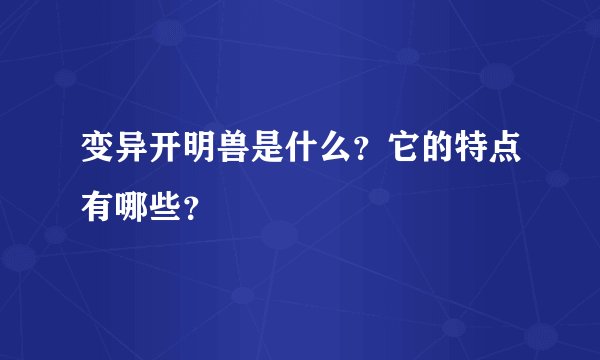 变异开明兽是什么？它的特点有哪些？