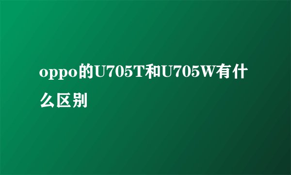 oppo的U705T和U705W有什么区别