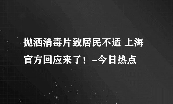 抛洒消毒片致居民不适 上海官方回应来了！-今日热点