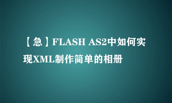 【急】FLASH AS2中如何实现XML制作简单的相册