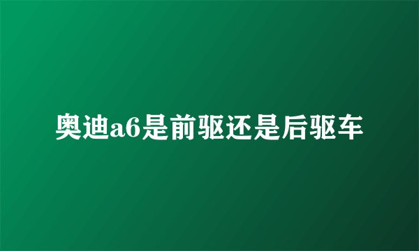 奥迪a6是前驱还是后驱车