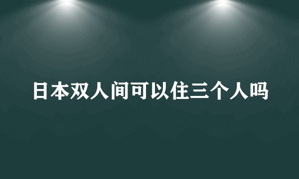 日本双人间可以住三个人吗