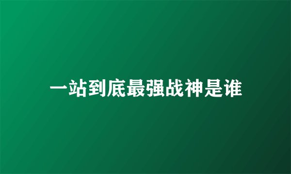一站到底最强战神是谁