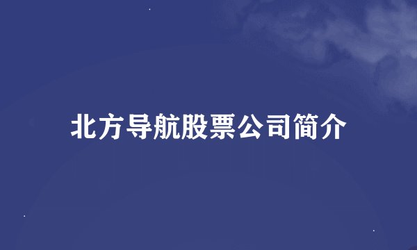 北方导航股票公司简介