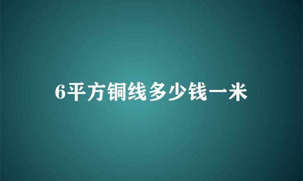 6平方铜线多少钱一米