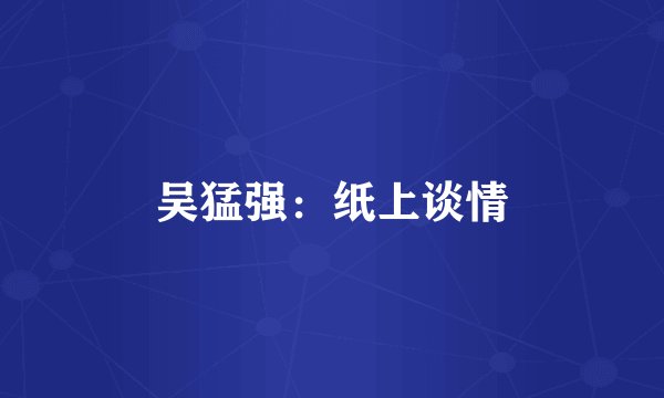 吴猛强:纸上谈情