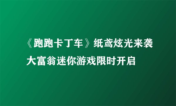 《跑跑卡丁车》纸鸢炫光来袭 大富翁迷你游戏限时开启
