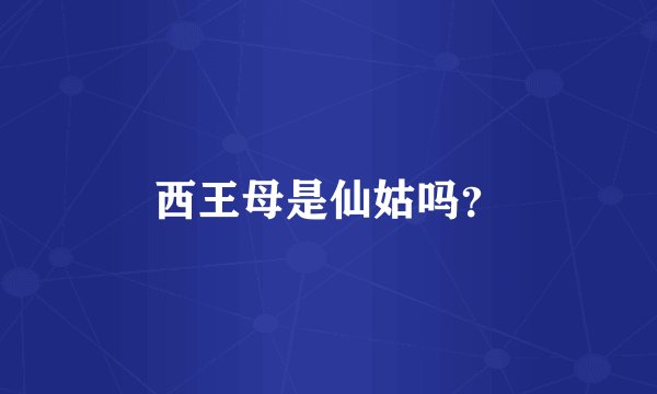 西王母是仙姑吗？