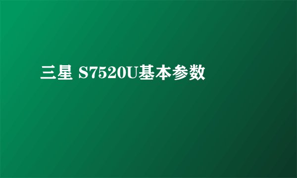 三星 S7520U基本参数