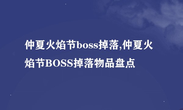 仲夏火焰节boss掉落,仲夏火焰节BOSS掉落物品盘点