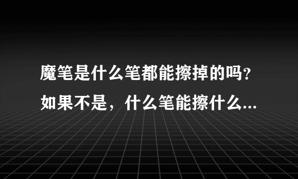 魔笔是什么笔都能擦掉的吗？如果不是，什么笔能擦什么不能擦？