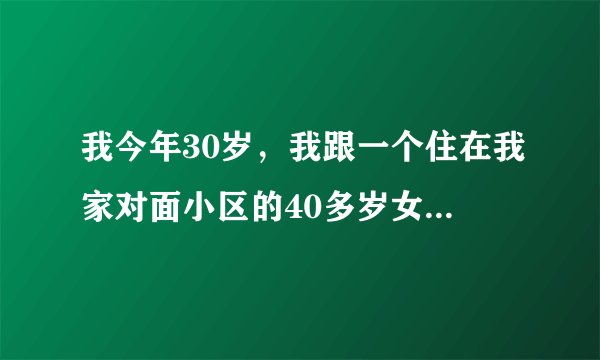 我今年30岁,我跟一个住在我家对面小区的40多岁女人搭讪了5次,第一次我说大姐你真漂亮,把手机号给