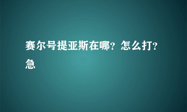 赛尔号提亚斯在哪？怎么打？急