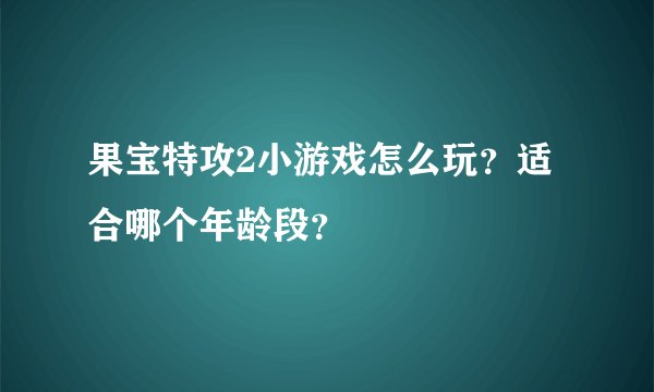 果宝特攻2小游戏怎么玩？适合哪个年龄段？
