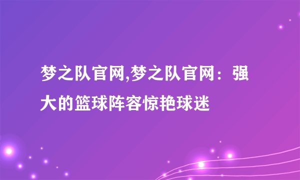 梦之队官网,梦之队官网：强大的篮球阵容惊艳球迷